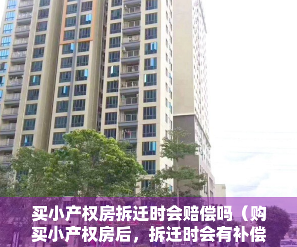 买小产权房拆迁时会赔偿吗（购买小产权房后，拆迁时会有补偿吗？法律是怎么规定的？）
