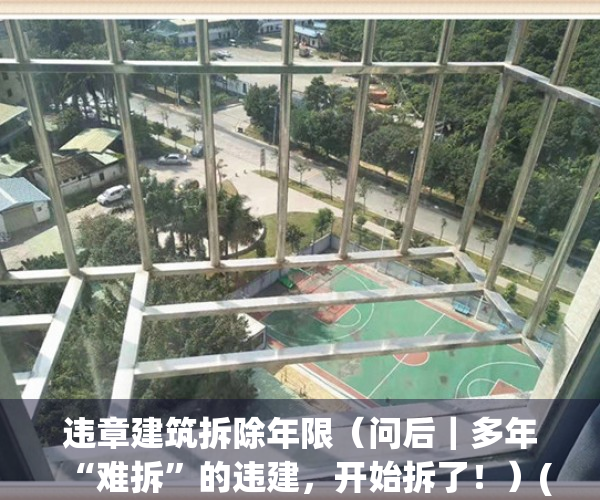 违章建筑拆除年限（问后｜多年“难拆”的违建，开始拆了！）(违章建筑拆除政策)