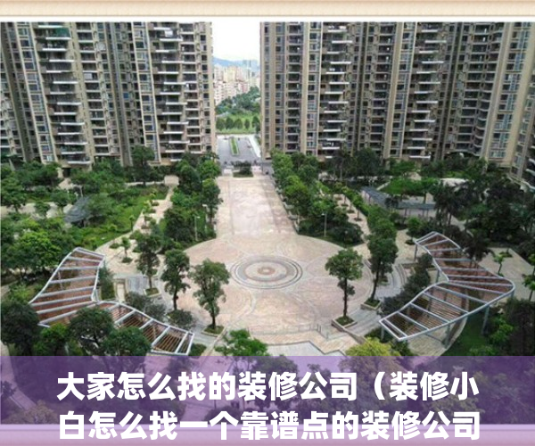 大家怎么找的装修公司（装修小白怎么找一个靠谱点的装修公司？）(怎么找装修公司 知乎)