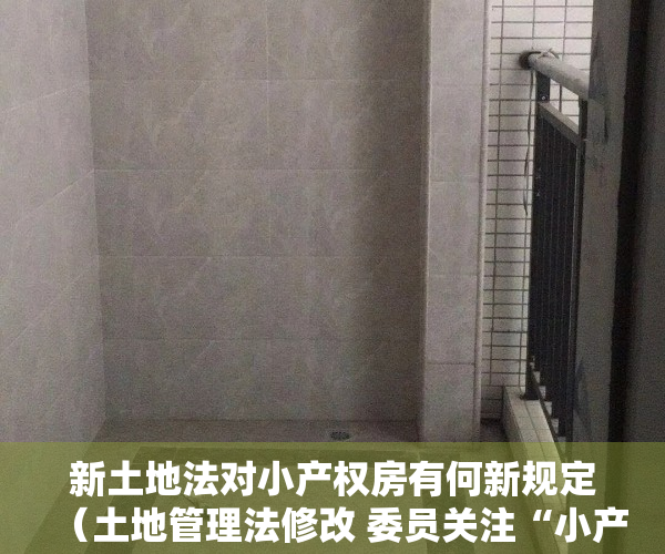 新土地法对小产权房有何新规定（土地管理法修改 委员关注“小产权房”）