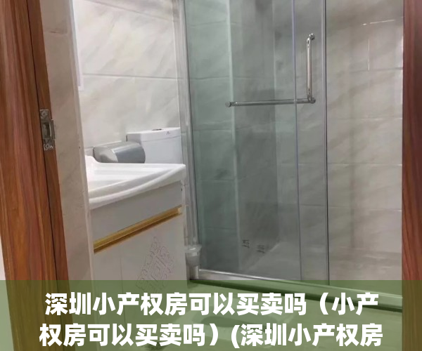 深圳小产权房可以买卖吗（小产权房可以买卖吗）(深圳小产权房可以购买吗)