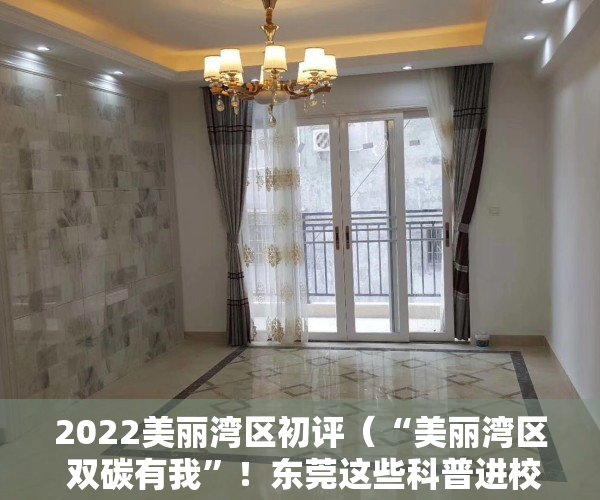 2022美丽湾区初评（“美丽湾区 双碳有我”！东莞这些科普进校园活动吸引约8000人次参与）