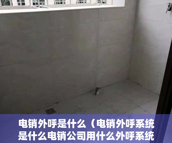 电销外呼是什么（电销外呼系统是什么电销公司用什么外呼系统好）