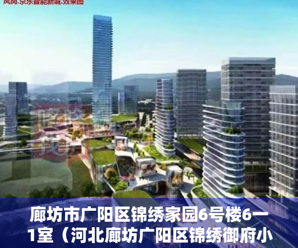 廊坊市广阳区锦绣家园6号楼6一1室（河北廊坊广阳区锦绣御府小区预计6月份以后可办理不动产权证书）