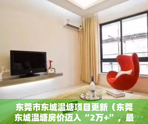 东莞市东城温塘项目更新（东莞东城温塘房价迈入“2万+”，最贵的小区均价超过4万平）