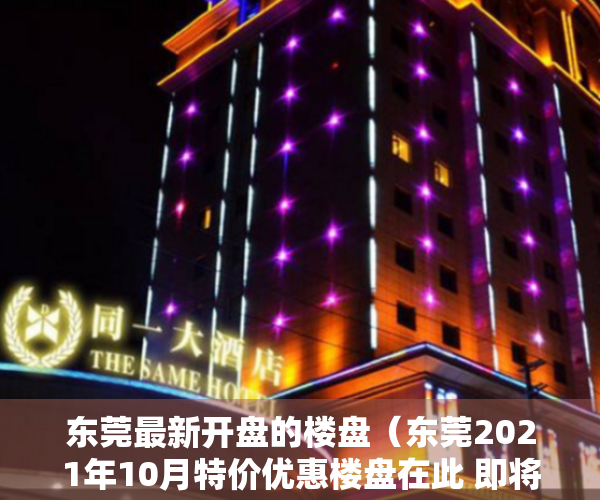 东莞最新开盘的楼盘（东莞2021年10月特价优惠楼盘在此 即将开盘VIP登记抢优惠手慢无）
