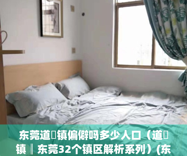 东莞道滘镇偏僻吗多少人口（道滘镇║东莞32个镇区解析系列）(东莞道滘镇经济怎么样)