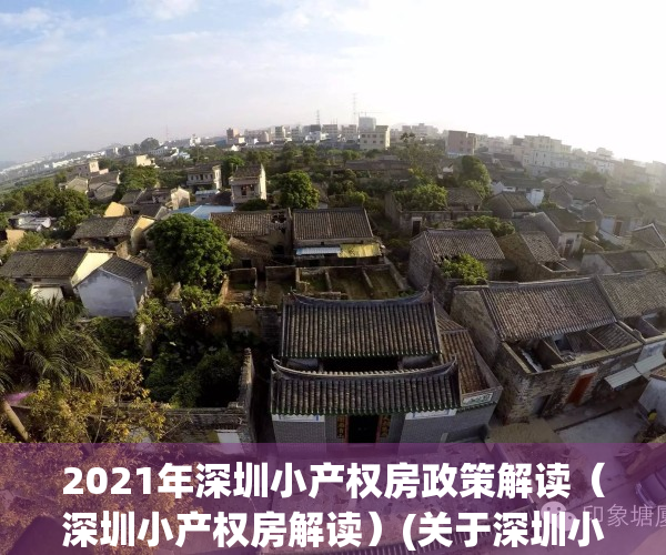 2021年深圳小产权房政策解读（深圳小产权房解读）(关于深圳小产权房)