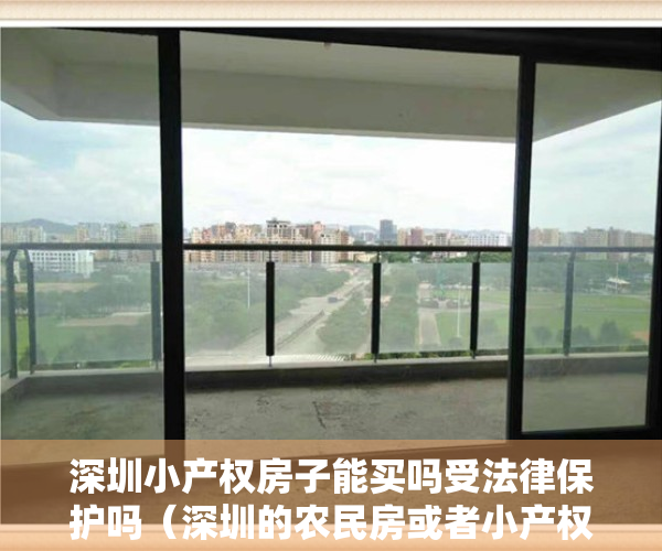 深圳小产权房子能买吗受法律保护吗（深圳的农民房或者小产权房还能买吗？）