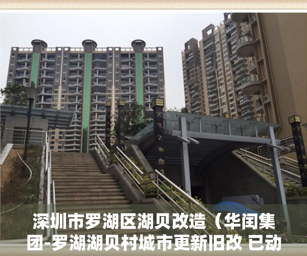 深圳市罗湖区湖贝改造（华闰集团-罗湖湖贝村城市更新旧改 已动工开建明年选房）