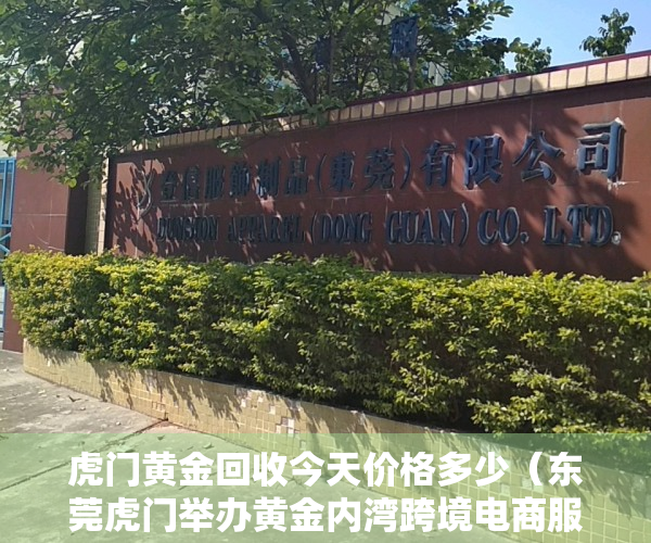 虎门黄金回收今天价格多少（东莞虎门举办黄金内湾跨境电商服务生态大会）