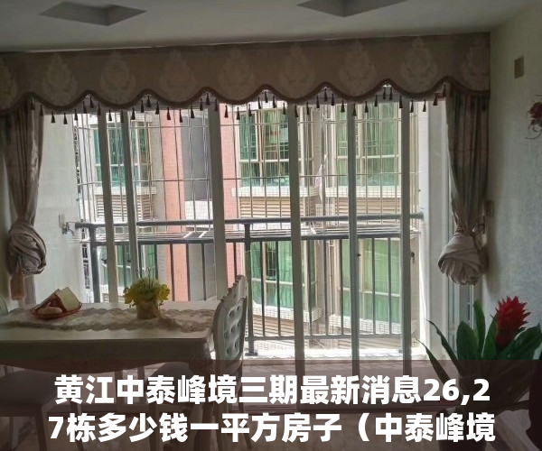 黄江中泰峰境三期最新消息26,27栋多少钱一平方房子（中泰峰境排4月第4周黄江热搜榜第一 你关注了吗？）