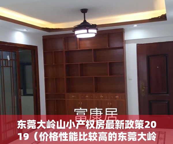 东莞大岭山小产权房最新政策2019（价格性能比较高的东莞大岭山小产权房更受欢迎）