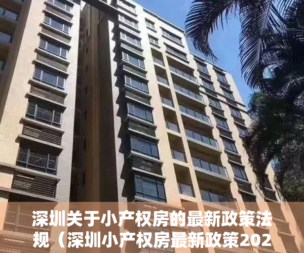深圳关于小产权房的最新政策法规（深圳小产权房最新政策2021，深圳小产权房禁止交易）