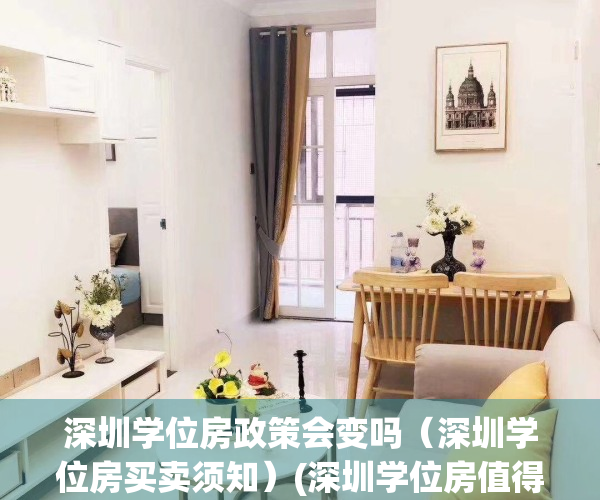 深圳学位房政策会变吗（深圳学位房买卖须知）(深圳学位房值得投资吗)