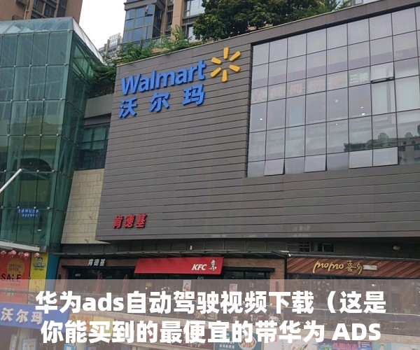 华为ads自动驾驶视频下载（这是你能买到的最便宜的带华为 ADS 辅助驾驶的车）