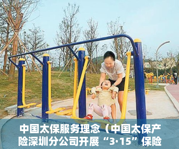 中国太保服务理念（中国太保产险深圳分公司开展“3·15”保险服务月活动）