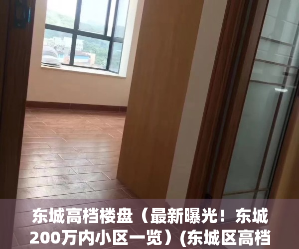 东城高档楼盘（最新曝光！东城200万内小区一览）(东城区高档小区推荐)