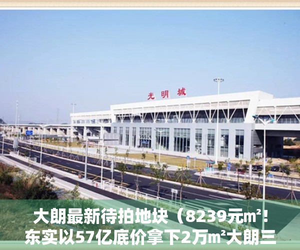 大朗最新待拍地块（8239元㎡！东实以57亿底价拿下2万㎡大朗三限房地块）