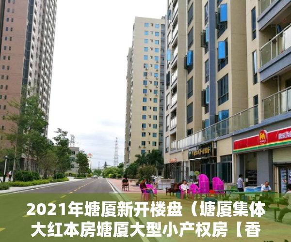 2021年塘厦新开楼盘（塘厦集体大红本房塘厦大型小产权房【香蜜国际】1000户大社区首付3成分期8年 粤赣高铁站500米塘厦大规模小产权房开盘）