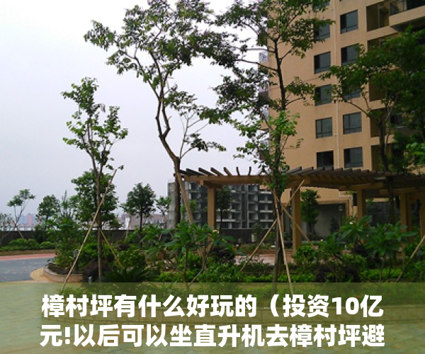 樟村坪有什么好玩的（投资10亿元!以后可以坐直升机去樟村坪避暑啦!）