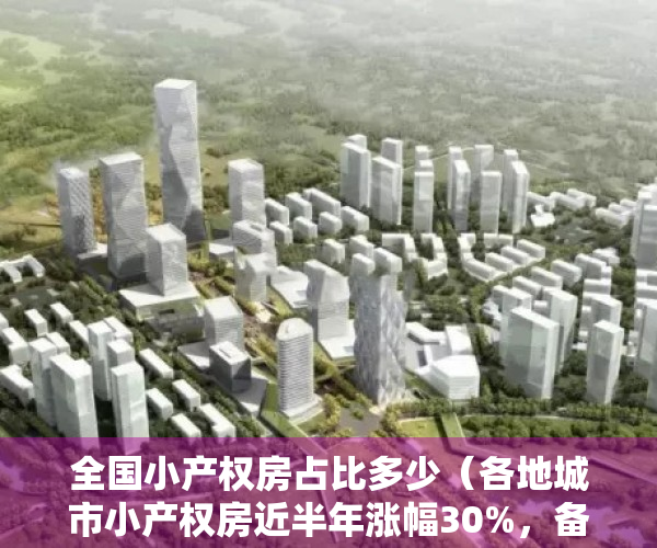 全国小产权房占比多少（各地城市小产权房近半年涨幅30%，备受刚需及投资者关注）