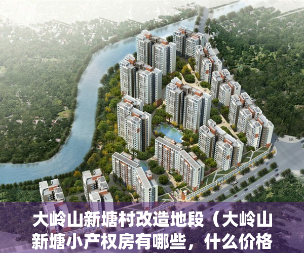 大岭山新塘村改造地段（大岭山新塘小产权房有哪些，什么价格？）(大岭山新塘村旧改)