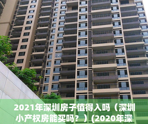 2021年深圳房子值得入吗（深圳小产权房能买吗？）(2020年深圳哪个小产权能买)