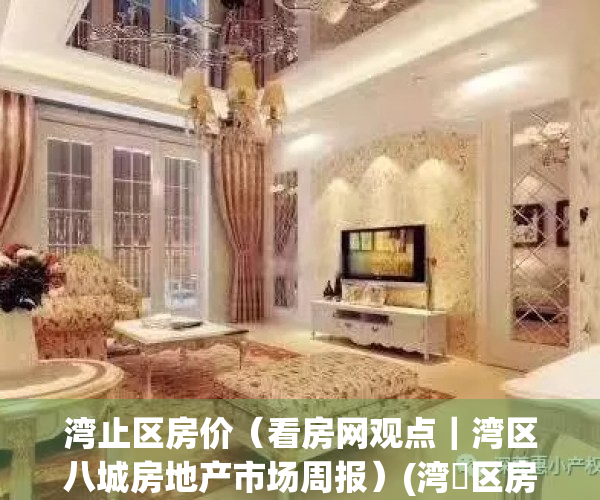 湾止区房价（看房网观点｜湾区八城房地产市场周报）(湾沚区房价会破万嘛)