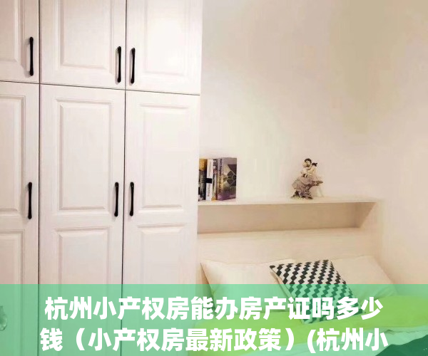 杭州小产权房能办房产证吗多少钱（小产权房最新政策）(杭州小产权房可以买吗)