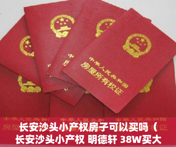长安沙头小产权房子可以买吗（长安沙头小产权 明德轩 38W买大三房）