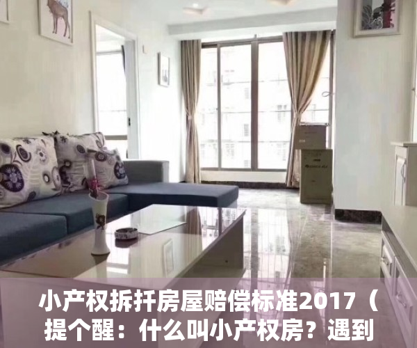小产权拆扦房屋赔偿标准2017（提个醒：什么叫小产权房？遇到拆除如何赔偿？你了解吗？）