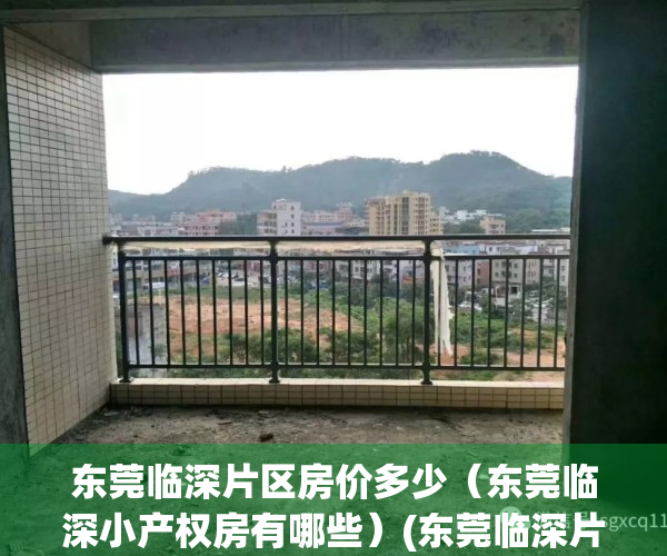 东莞临深片区房价多少（东莞临深小产权房有哪些）(东莞临深片区房价会再上涨吗)
