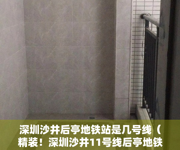 深圳沙井后亭地铁站是几号线（精装！深圳沙井11号线后亭地铁口小产权房【滨江花园】可无条件回购）