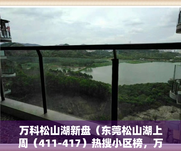 万科松山湖新盘（东莞松山湖上周（411-417）热搜小区榜，万科松山湖1号一期别墅关注指数最高）