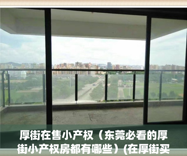 厚街在售小产权（东莞必看的厚街小产权房都有哪些）(在厚街买小产权要注意什么)