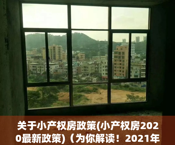 关于小产权房政策(小产权房2020最新政策)（为你解读！2021年关于小产权房有哪些新政策消息！）
