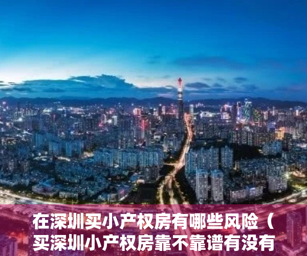 在深圳买小产权房有哪些风险（买深圳小产权房靠不靠谱有没有保障？）