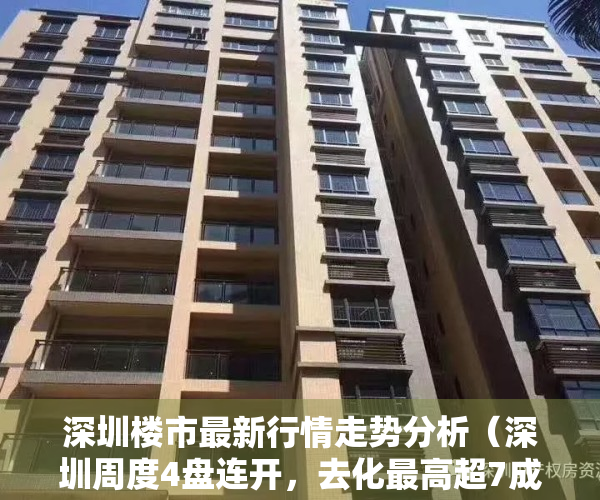 深圳楼市最新行情走势分析（深圳周度4盘连开，去化最高超7成，住宅网签量小幅上涨）