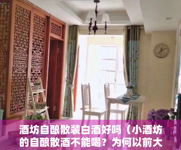酒坊自酿散装白酒好吗（小酒坊的自酿散酒不能喝？为何以前大家趋之若鹜，如今却避之不及）