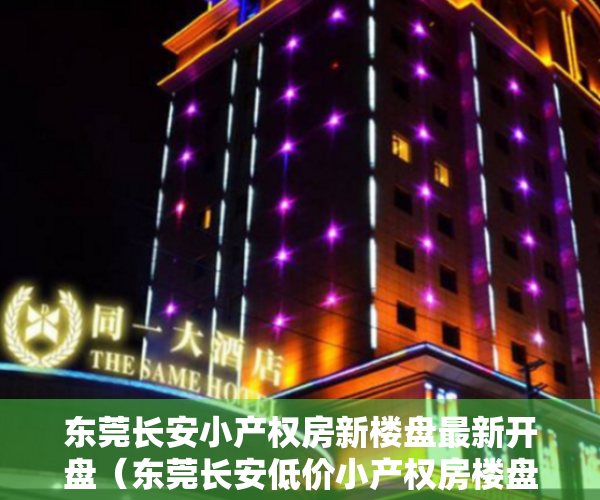 东莞长安小产权房新楼盘最新开盘（东莞长安低价小产权房楼盘推荐资讯！）