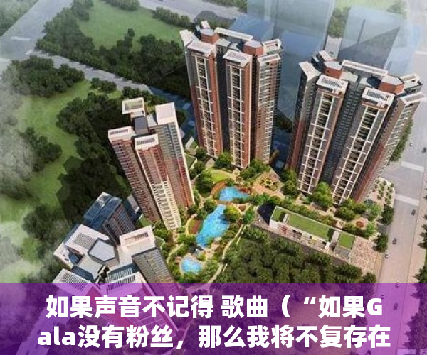 如果声音不记得 歌曲（“如果Gala没有粉丝，那么我将不复存在”，外媒表白Gala）