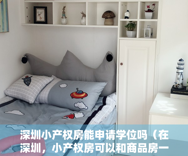 深圳小产权房能申请学位吗（在深圳，小产权房可以和商品房一样申请入学吗？）