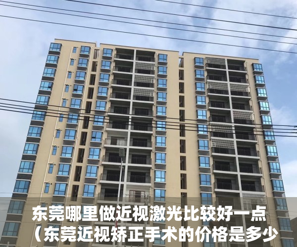 东莞哪里做近视激光比较好一点（东莞近视矫正手术的价格是多少医院排行榜英华眼科连续多年上榜）