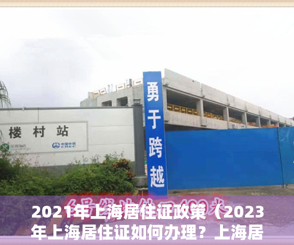 2021年上海居住证政策（2023年上海居住证如何办理？上海居住证办理最新条件及流程）