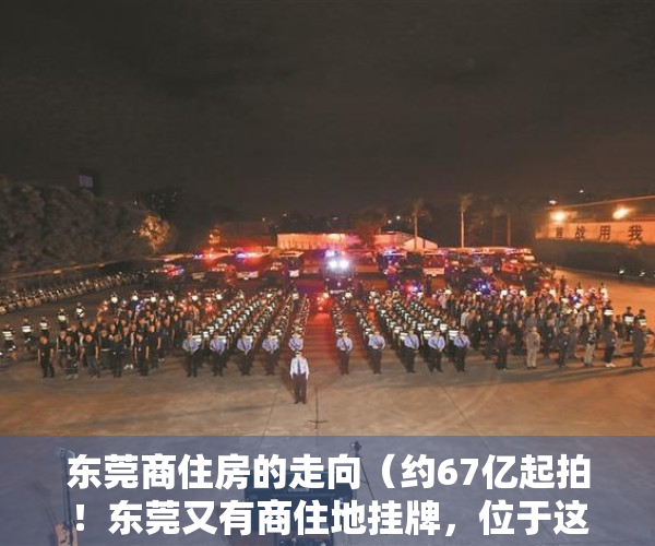 东莞商住房的走向（约67亿起拍！东莞又有商住地挂牌，位于这个镇中心片区！）