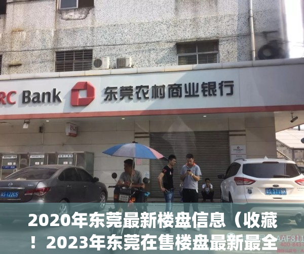 2020年东莞最新楼盘信息（收藏！2023年东莞在售楼盘最新最全大梳理！）(东莞2021年最新楼盘)