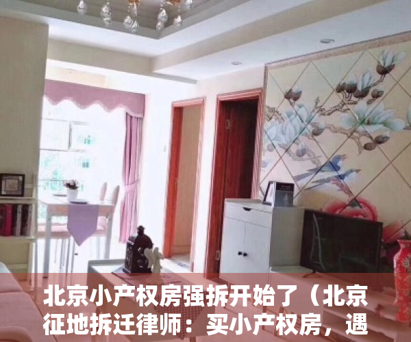北京小产权房强拆开始了（北京征地拆迁律师：买小产权房，遇到拆迁怎么办？）