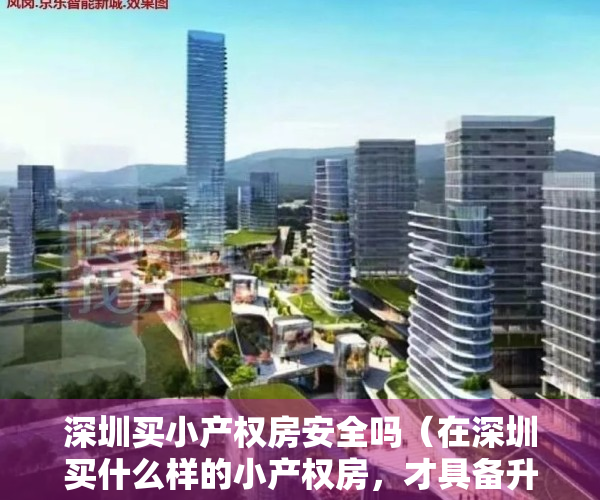 深圳买小产权房安全吗（在深圳买什么样的小产权房，才具备升值空间？）