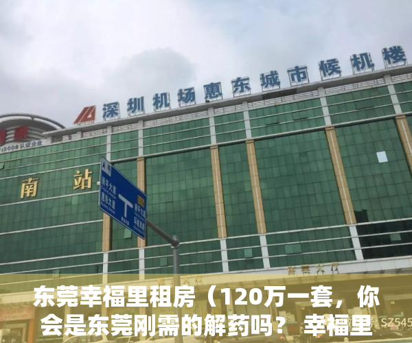 东莞幸福里租房（120万一套，你会是东莞刚需的解药吗？ 幸福里有好房）